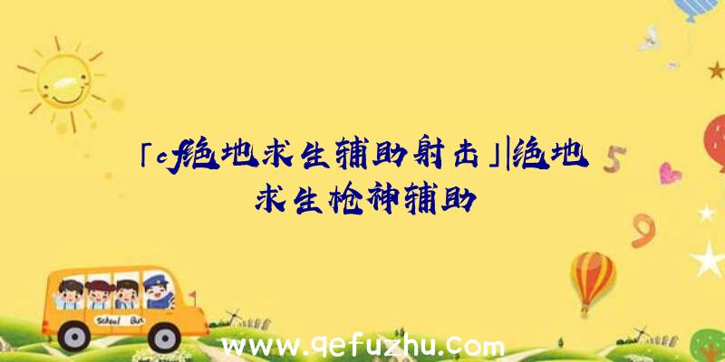 「cf绝地求生辅助射击」|绝地求生枪神辅助